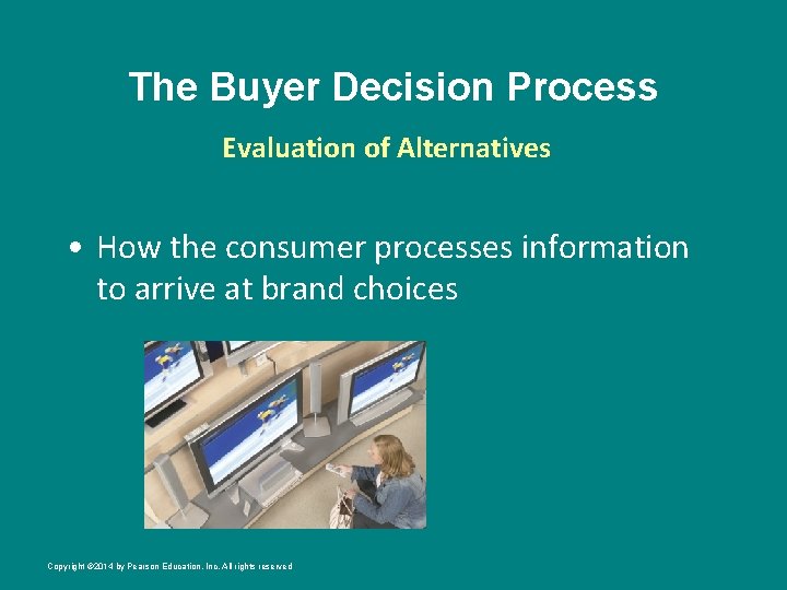 The Buyer Decision Process Evaluation of Alternatives • How the consumer processes information to