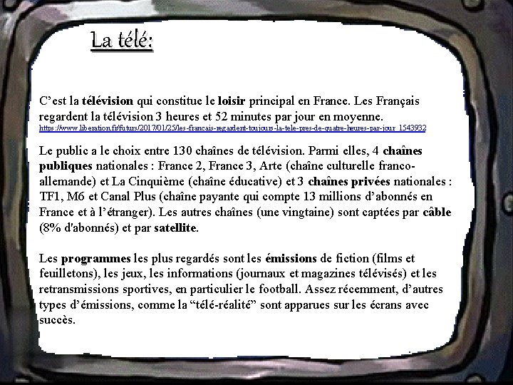 La télé: C’est la télévision qui constitue le loisir principal en France. Les Français