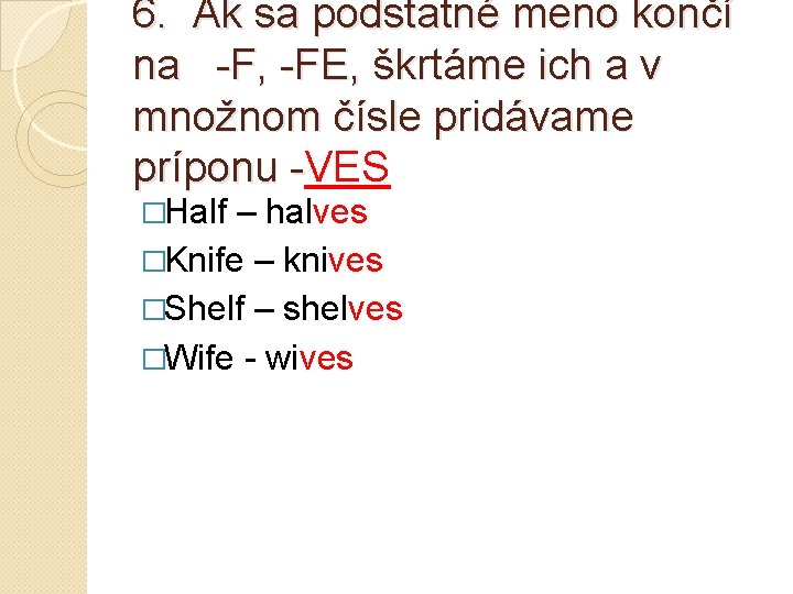 6. Ak sa podstatné meno končí na -F, -FE, škrtáme ich a v množnom