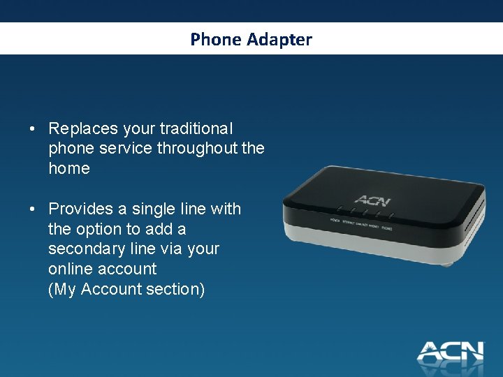 Phone Adapter • Replaces your traditional phone service throughout the home • Provides a