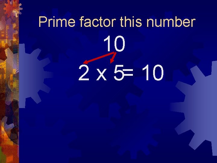 Prime factor this number 10 2 x 5= 10 