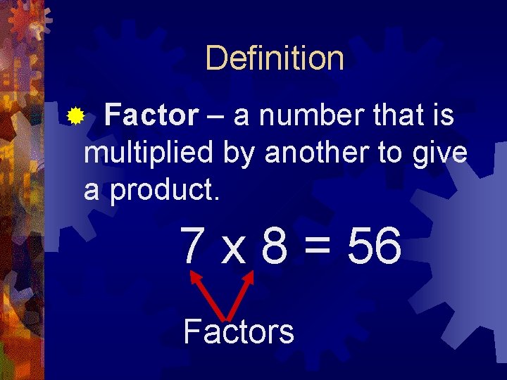 Definition Factor – a number that is multiplied by another to give a product.