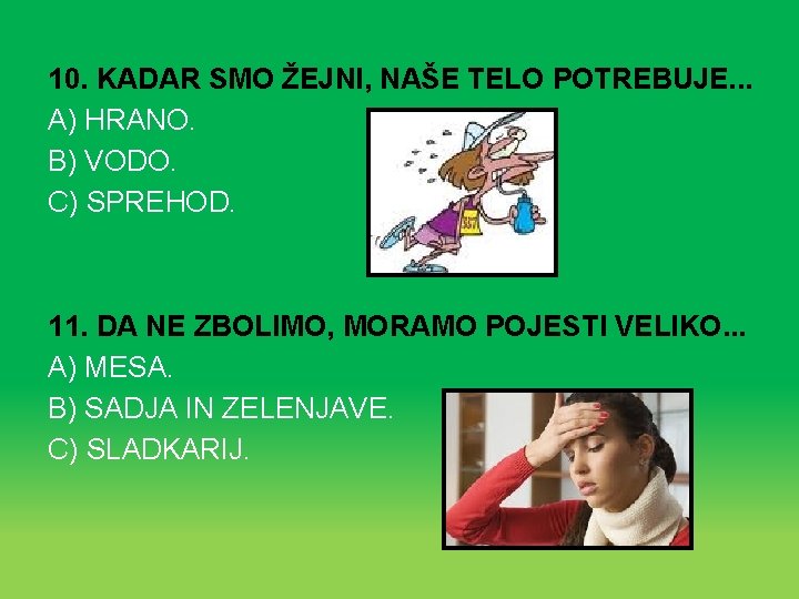 10. KADAR SMO ŽEJNI, NAŠE TELO POTREBUJE. . . A) HRANO. B) VODO. C)