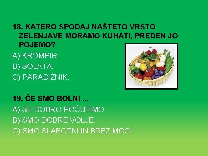 18. KATERO SPODAJ NAŠTETO VRSTO ZELENJAVE MORAMO KUHATI, PREDEN JO POJEMO? A) KROMPIR. B)