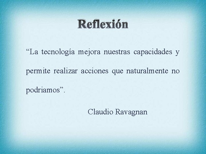 Reflexión “La tecnología mejora nuestras capacidades y permite realizar acciones que naturalmente no podriamos”.