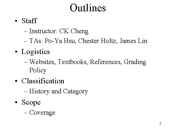 Outlines • Staff – Instructor: CK Cheng – TAs: Po-Ya Hsu, Chester Holtz, James