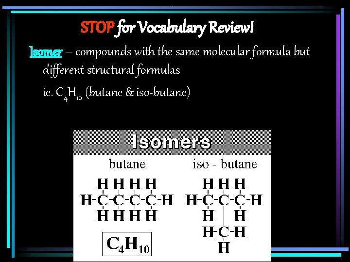 STOP for Vocabulary Review! Isomer – compounds with the same molecular formula but different