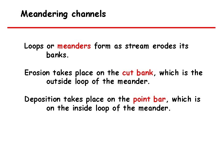 Meandering channels Loops or meanders form as stream erodes its banks. Erosion takes place