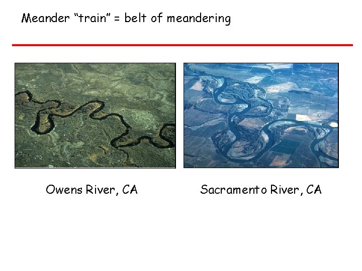 Meander “train” = belt of meandering Owens River, CA Sacramento River, CA 
