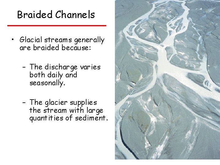Braided Channels • Glacial streams generally are braided because: – The discharge varies both