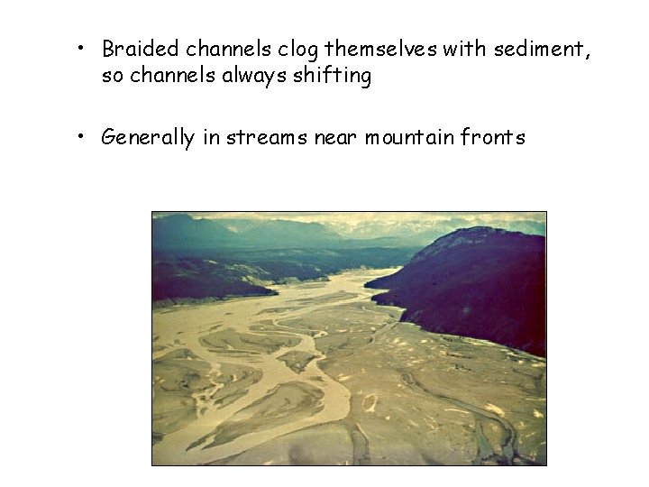  • Braided channels clog themselves with sediment, so channels always shifting • Generally