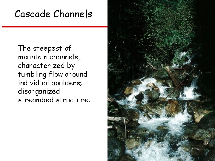 Cascade Channels The steepest of mountain channels, characterized by tumbling flow around individual boulders;