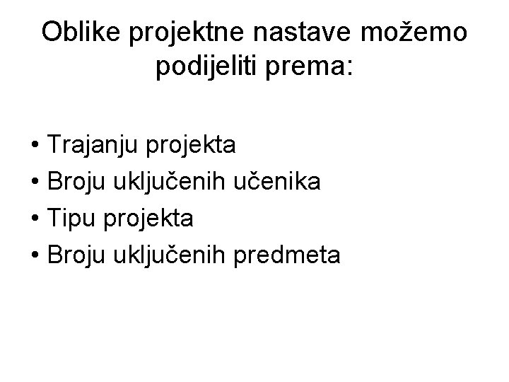 Oblike projektne nastave možemo podijeliti prema: • Trajanju projekta • Broju uključenih učenika •