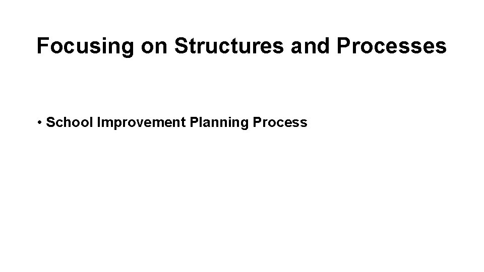 Focusing on Structures and Processes • School Improvement Planning Process 