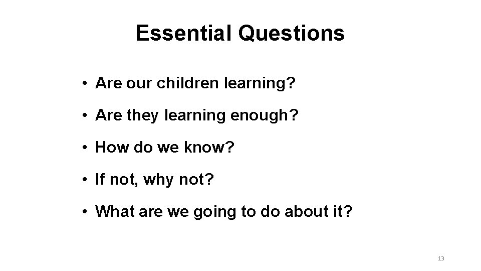 Essential Questions • Are our children learning? • Are they learning enough? • How