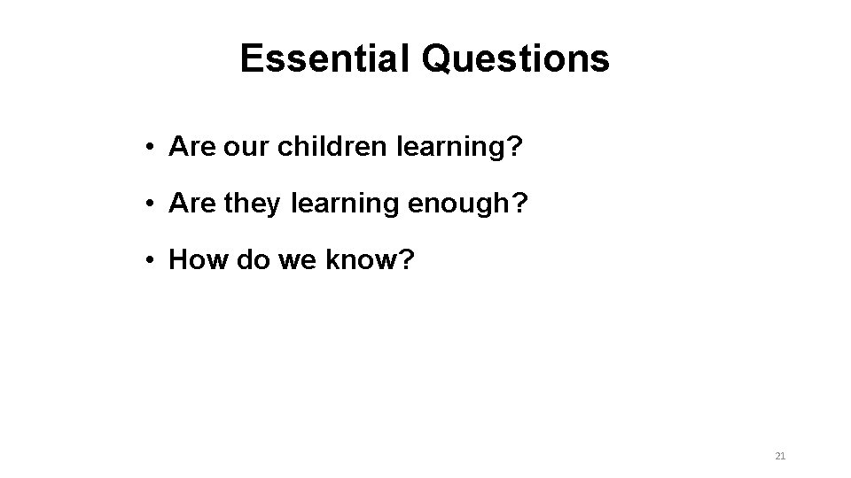 Essential Questions • Are our children learning? • Are they learning enough? • How