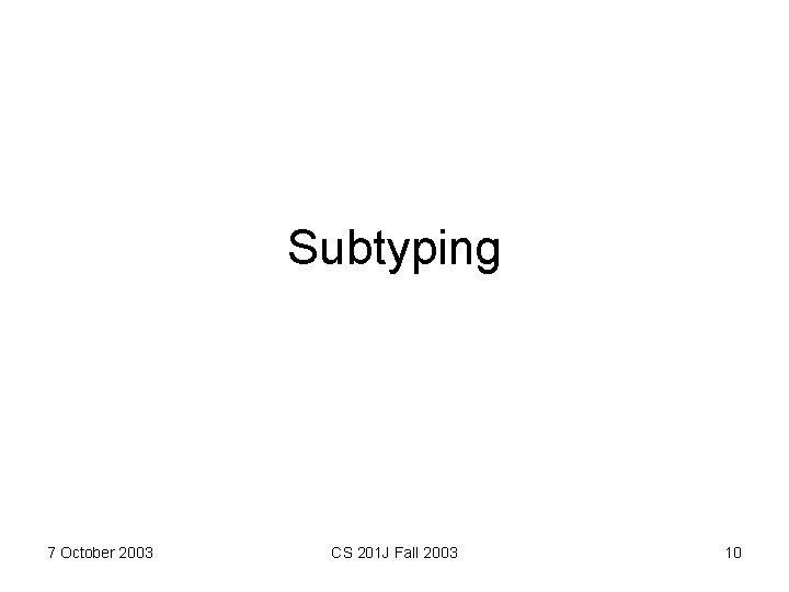 Subtyping 7 October 2003 CS 201 J Fall 2003 10 
