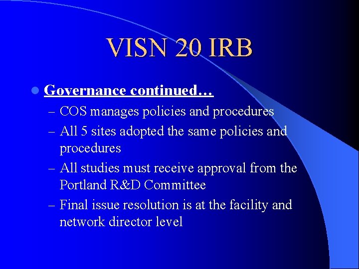 VISN 20 IRB l Governance continued… – COS manages policies and procedures – All