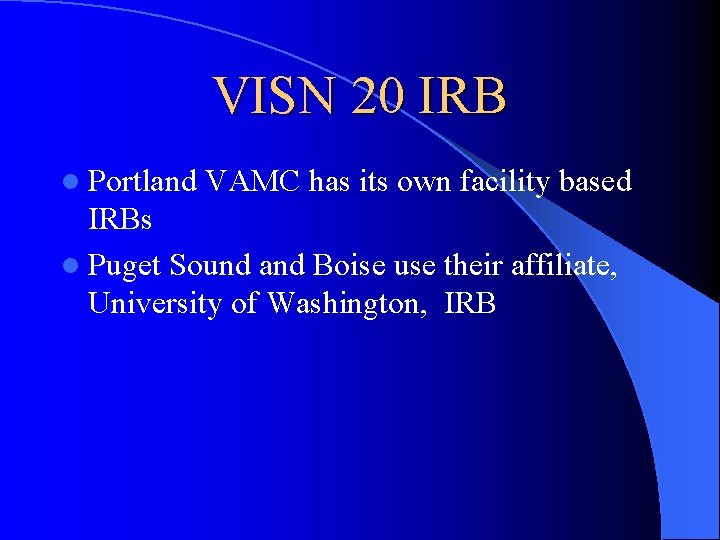 VISN 20 IRB l Portland VAMC has its own facility based IRBs l Puget