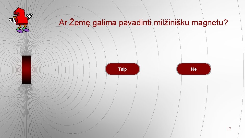 Ar Žemę galima pavadinti milžinišku magnetu? Taip Ne 17 