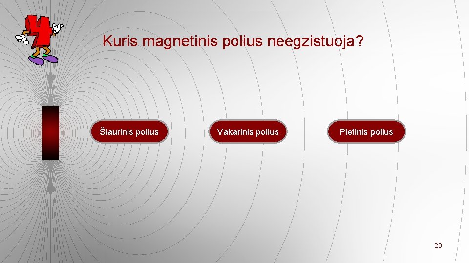 Kuris magnetinis polius neegzistuoja? Šiaurinis polius Vakarinis polius Pietinis polius 20 