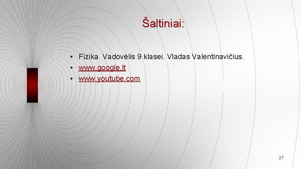 Šaltiniai: • Fizika. Vadovėlis 9 klasei. Vladas Valentinavičius. • www. google. lt • www.
