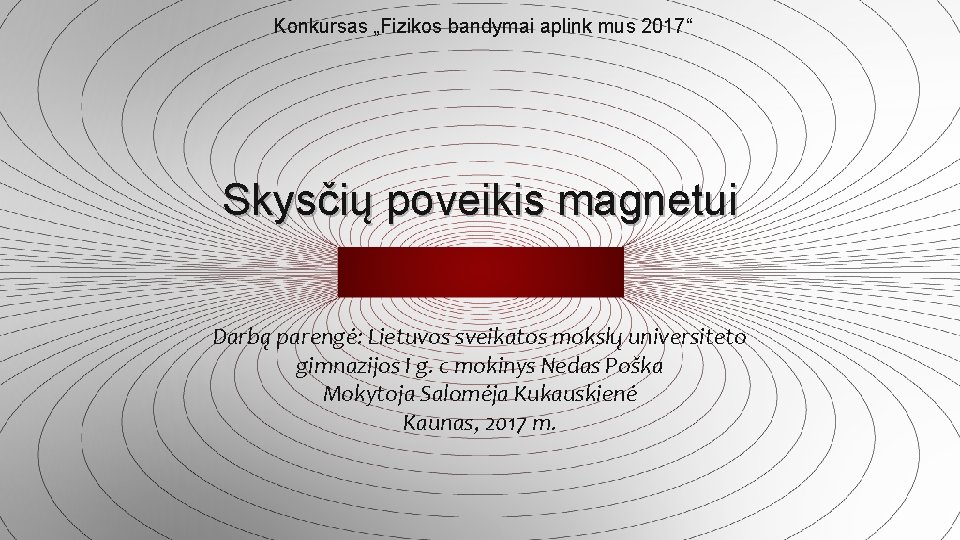 Konkursas „Fizikos bandymai aplink mus 2017“ Skysčių poveikis magnetui Darbą parengė: Lietuvos sveikatos mokslų