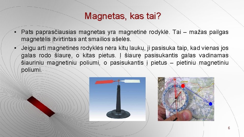 Magnetas, kas tai? • Pats paprasčiausias magnetas yra magnetinė rodyklė. Tai – mažas pailgas