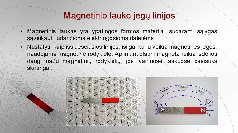 Magnetinio lauko jėgų linijos • Magnetinis laukas yra ypatingos formos materija, sudaranti sąlygas sąveikauti