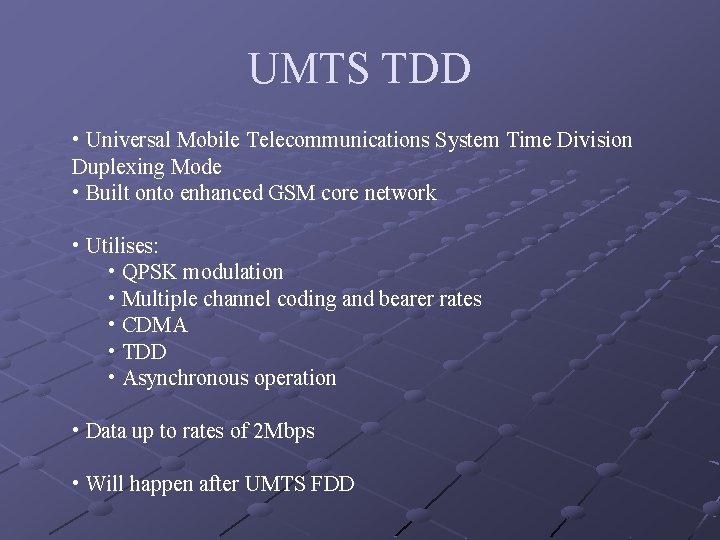 UMTS TDD • Universal Mobile Telecommunications System Time Division Duplexing Mode • Built onto UMTS TDD • Universal Mobile Telecommunications System Time Division Duplexing Mode • Built onto