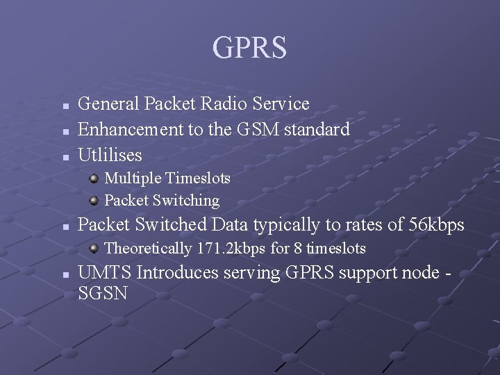 GPRS n n n General Packet Radio Service Enhancement to the GSM standard Utlilises GPRS n n n General Packet Radio Service Enhancement to the GSM standard Utlilises