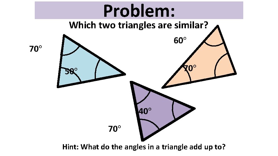 Problem: Which two triangles are similar? Hint: What do the angles in a triangle