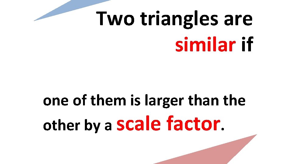 Two triangles are similar if one of them is larger than the other by