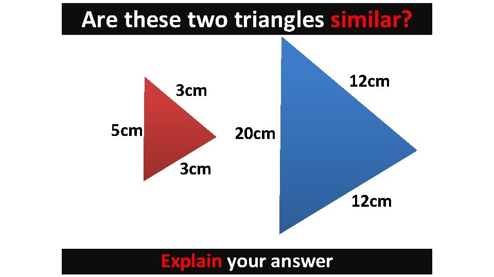 Are these two triangles similar? 12 cm 3 cm 5 cm 20 cm 3
