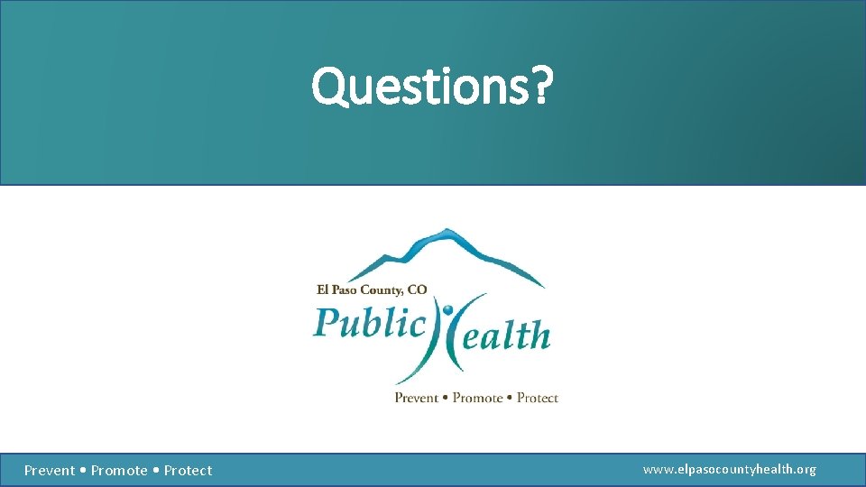 Questions? Prevent • Promote • Protect www. elpasocountyhealth. org 