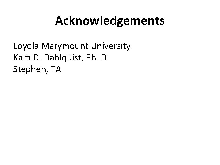 Acknowledgements Loyola Marymount University Kam D. Dahlquist, Ph. D Stephen, TA 