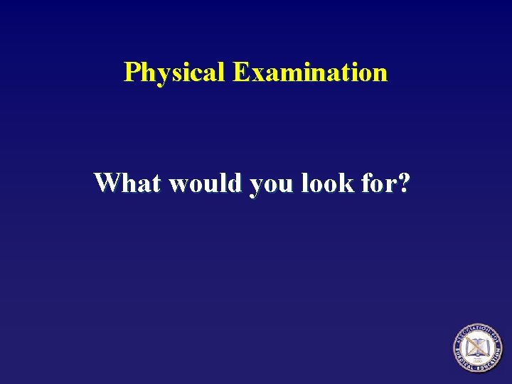 Physical Examination What would you look for? 