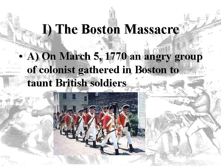 I) The Boston Massacre • A) On March 5, 1770 an angry group of