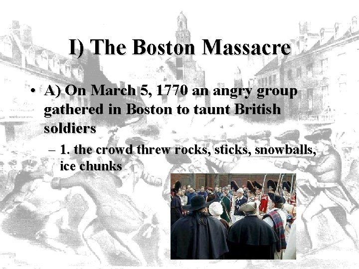 I) The Boston Massacre • A) On March 5, 1770 an angry group gathered