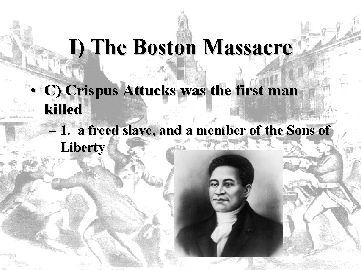 I) The Boston Massacre • C) Crispus Attucks was the first man killed –