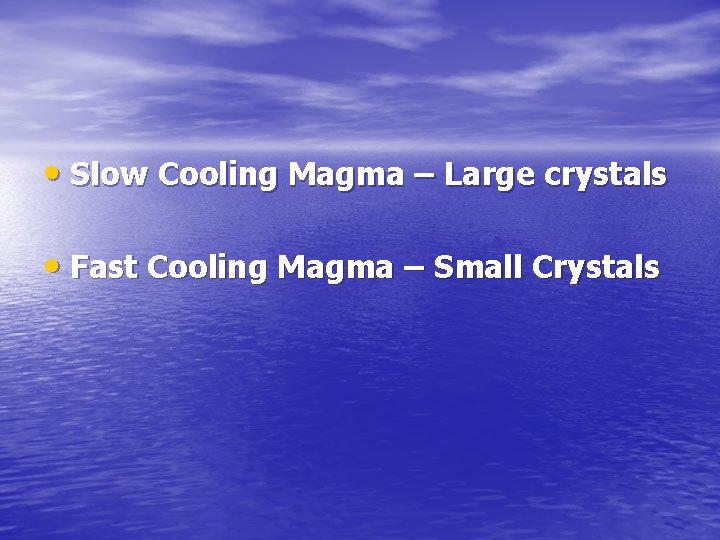  • Slow Cooling Magma – Large crystals • Fast Cooling Magma – Small