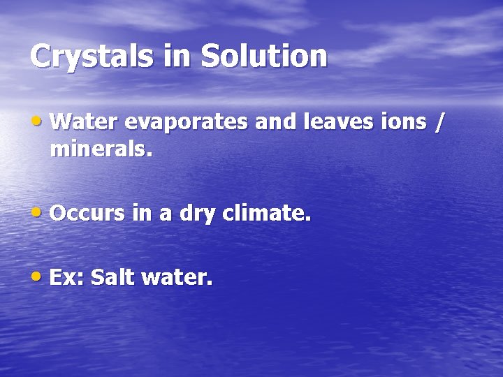 Crystals in Solution • Water evaporates and leaves ions / minerals. • Occurs in