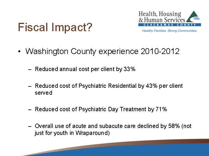 Fiscal Impact? • Washington County experience 2010 -2012 – Reduced annual cost per client