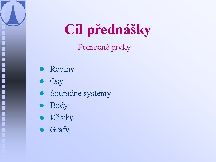 Cíl přednášky Pomocné prvky l l l Roviny Osy Souřadné systémy Body Křivky Grafy