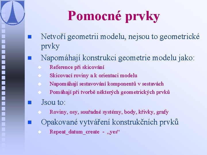 Pomocné prvky n n Netvoří geometrii modelu, nejsou to geometrické prvky Napomáhají konstrukci geometrie