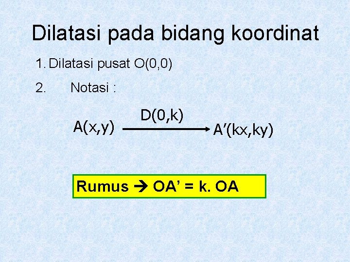 Dilatasi pada bidang koordinat 1. Dilatasi pusat O(0, 0) 2. Notasi : A(x, y)