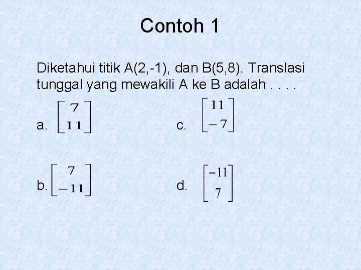 Contoh 1 Diketahui titik A(2, -1), dan B(5, 8). Translasi tunggal yang mewakili A