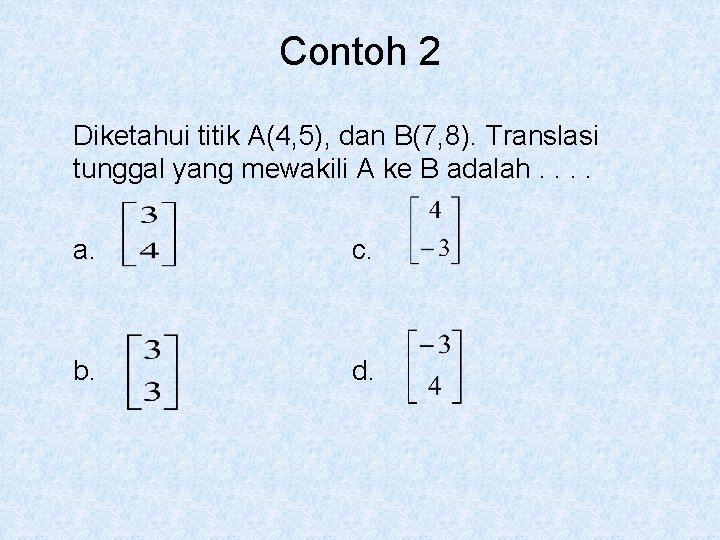 Contoh 2 Diketahui titik A(4, 5), dan B(7, 8). Translasi tunggal yang mewakili A