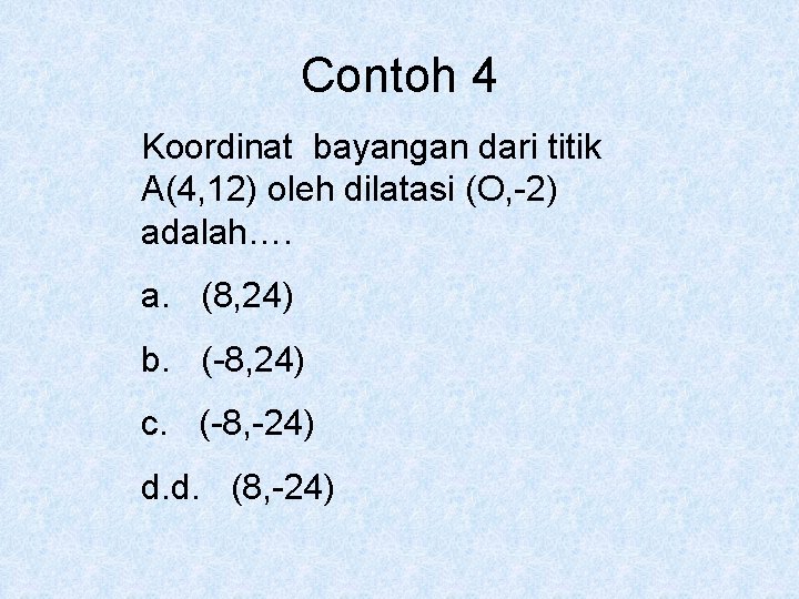 Contoh 4 Koordinat bayangan dari titik A(4, 12) oleh dilatasi (O, -2) adalah…. a.