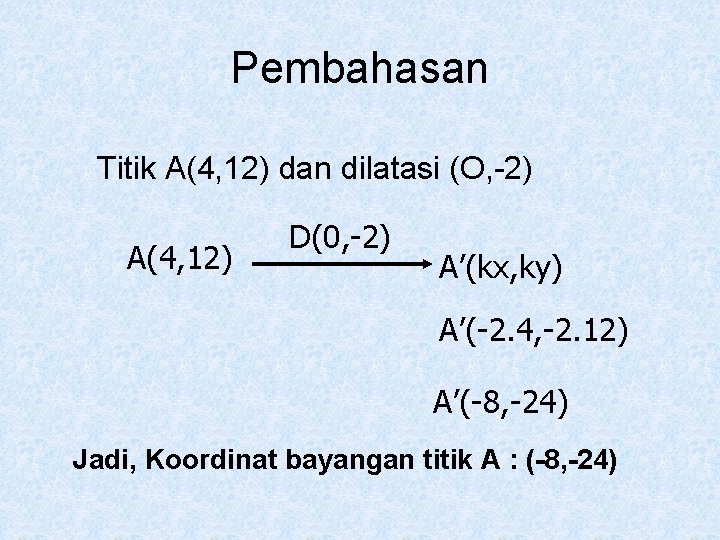 Pembahasan Titik A(4, 12) dan dilatasi (O, -2) A(4, 12) D(0, -2) A’(kx, ky)